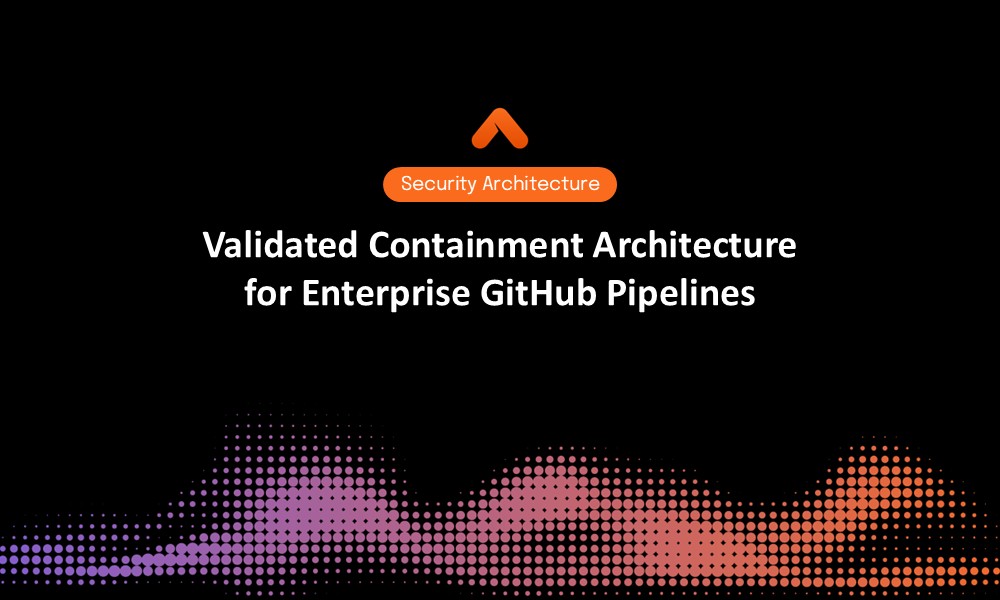Validated Containment Architecture for Enterprise GitHub Pipelines Security Architecture Resource Card