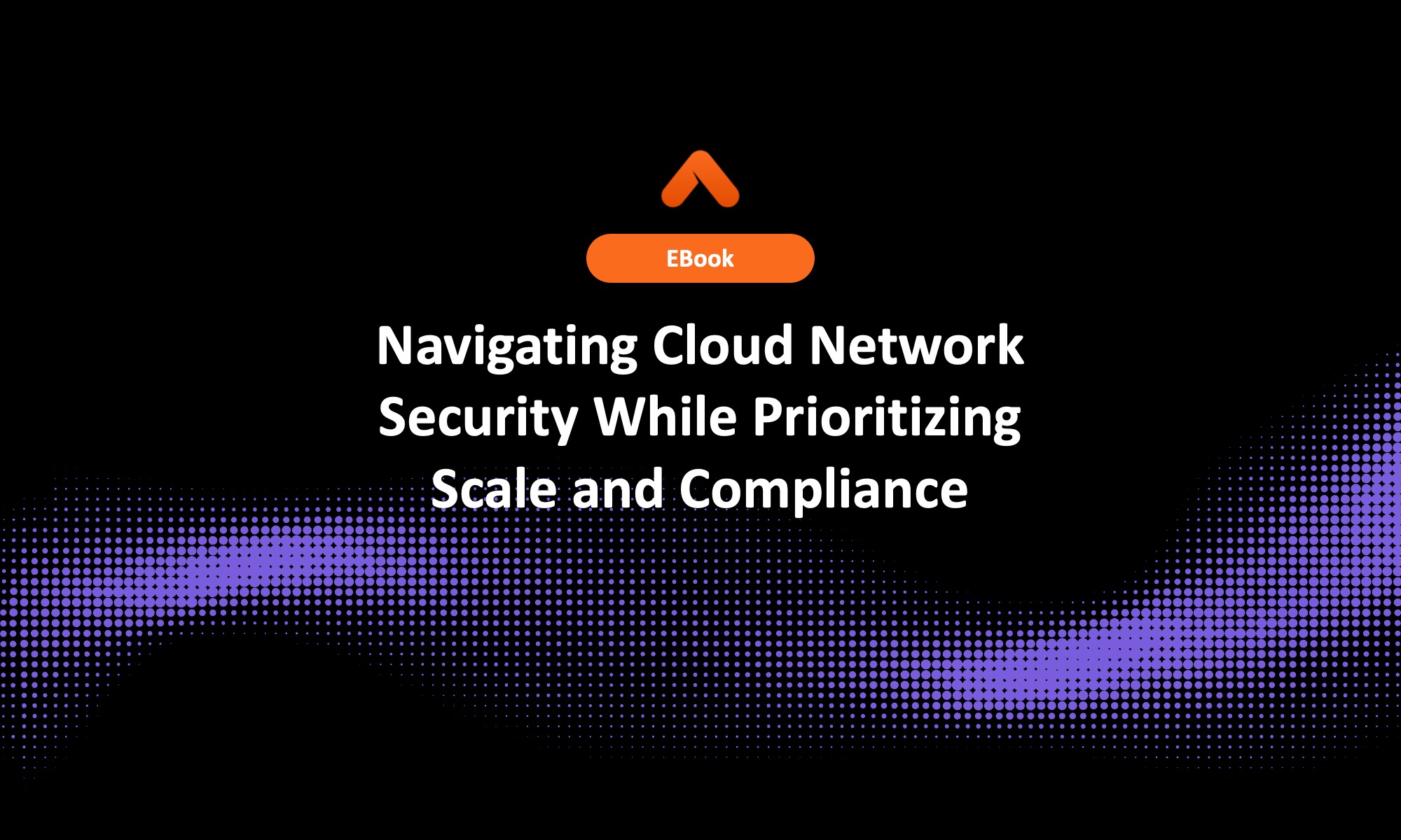 Navigating Cloud Network Security While Prioritizing Scale and Compliance