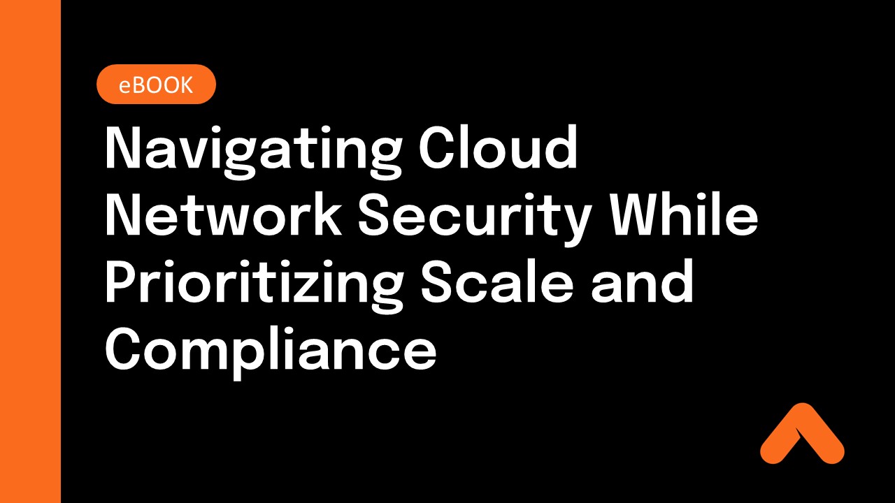 Navigating Cloud Network Security While Prioritizing Scale and Compliance