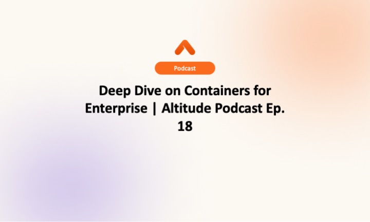 Deep Dive on Containers for Enterprise | Altitude Podcast Ep. 18