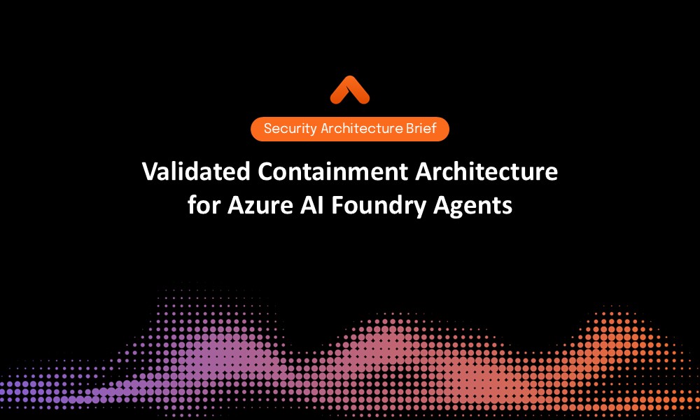 Validated Containment Architecture for Azure AI Foundry Agents Security Architecture Brief Resource Card