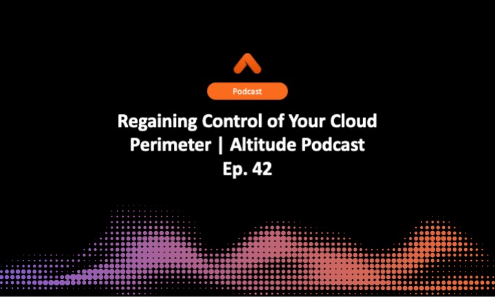 Regaining Control of Your Cloud Perimeter | Altitude Podcast Ep. 42
