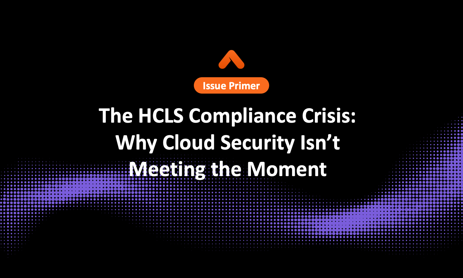 The HCLS Compliance Crisis: Why Cloud Security Isn’t Meeting the Moment