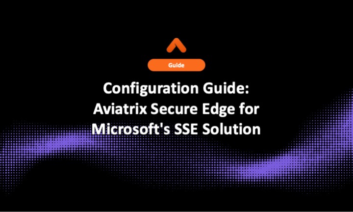 Configuration Guide: Aviatrix Secure Edge for Microsoft's SSE Solution