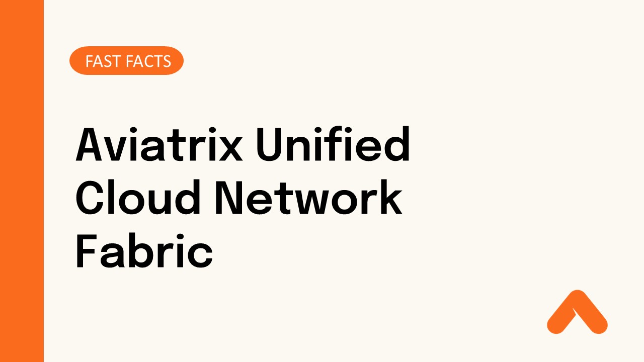 Aviatrix Unified Cloud Network Fabric Fast Facts