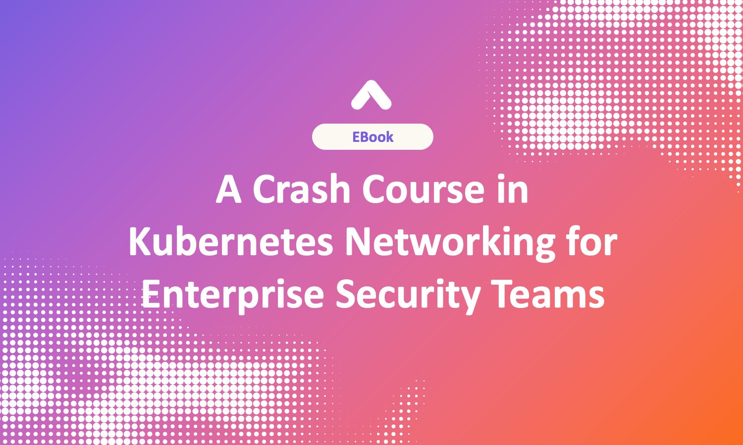 A Crash Course in Kubernetes Networking for Enterprise Security Teams