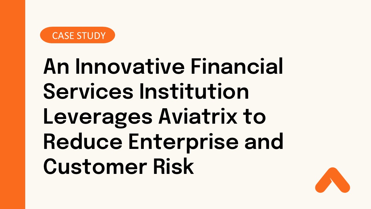 An Innovative Financial Services Institution Leverages Aviatrix to Reduce Enterprise and Customer Risk