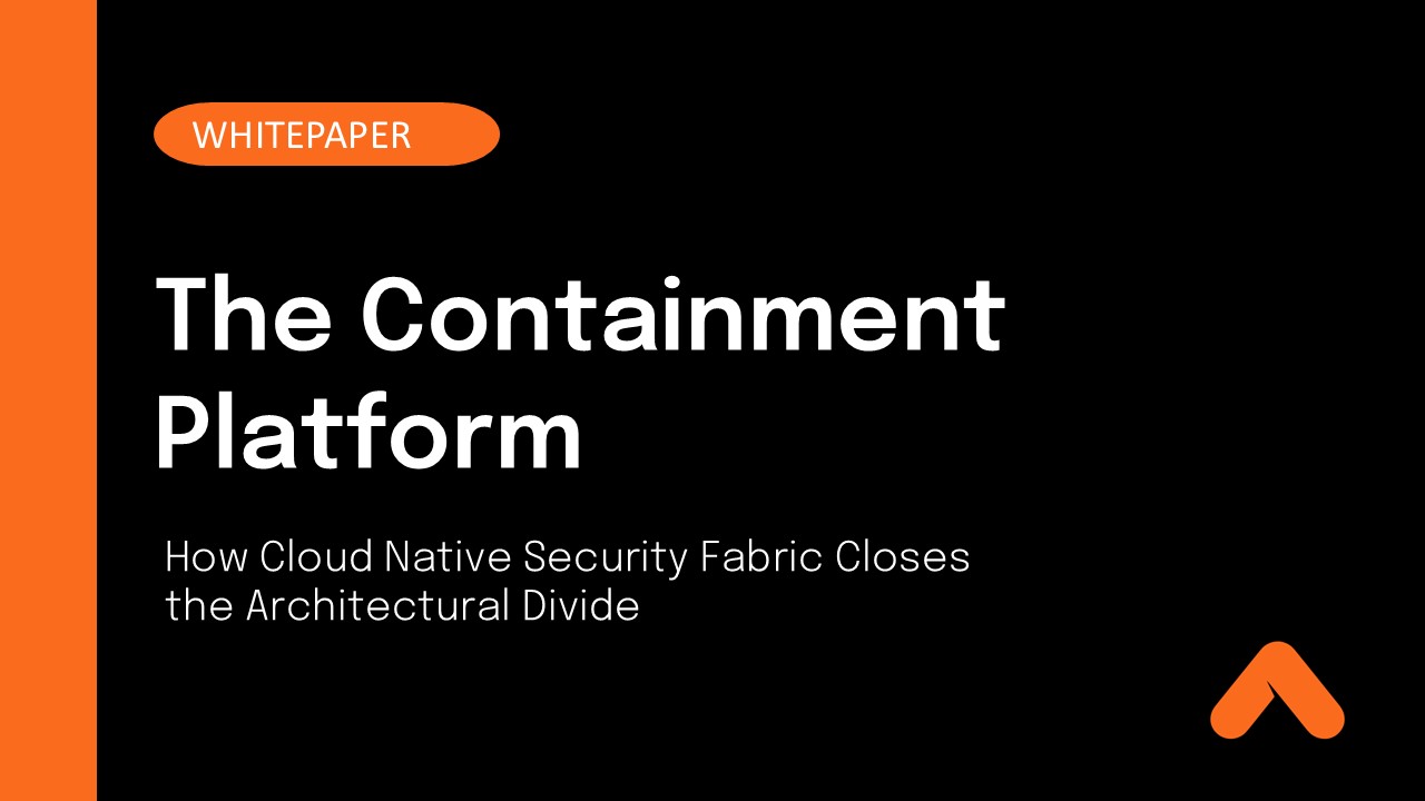 The Containment Platform: How Cloud Native Security Fabric Closes the Architectural Divide