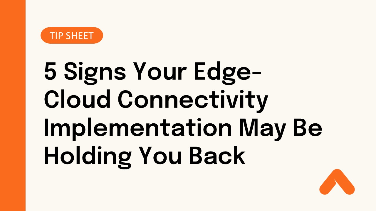 5 Signs Your Edge-Cloud Connectivity Implementation May Be Holding You Back