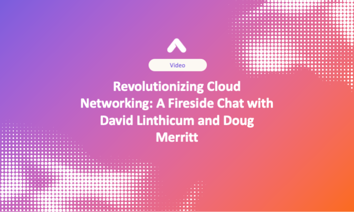 Revolutionizing Cloud Networking: A Fireside Chat with David Linthicum and Doug Merritt