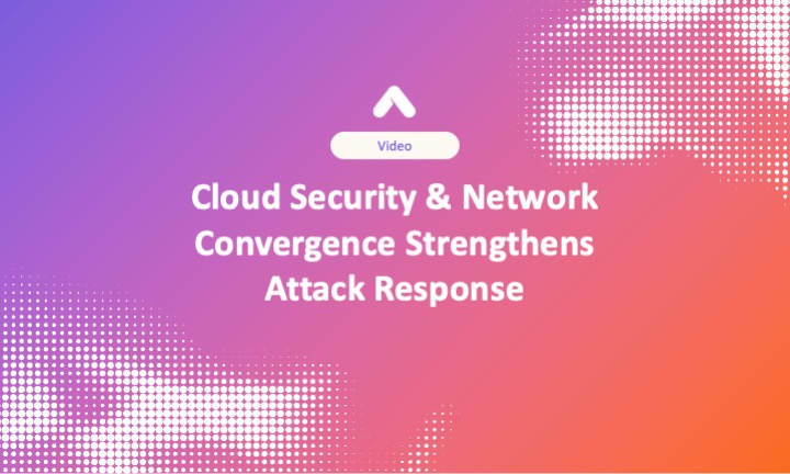 Cloud Security & Network Convergence Strengthens Attack Response