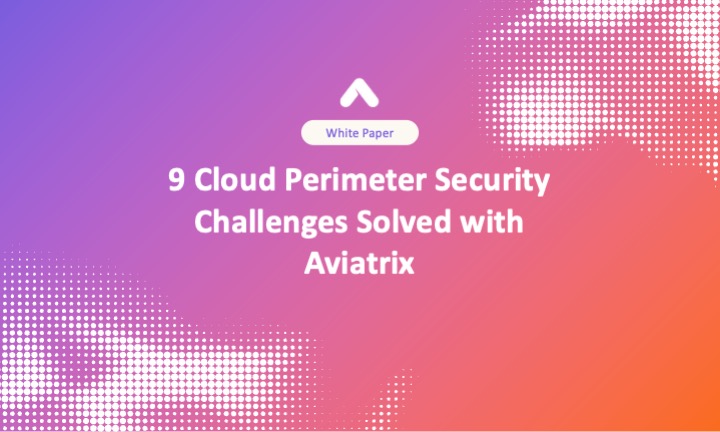 9 Cloud Perimeter Security Challenges Solved with Aviatrix