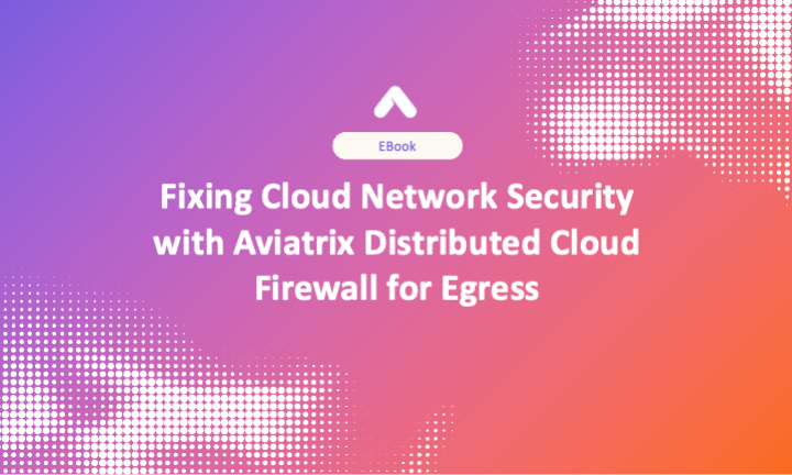 Fixing Cloud Network Security with Aviatrix Distributed Cloud Firewall for Egress