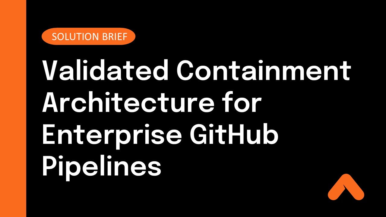 Validated Containment Architecture for Enterprise GitHub Pipelines Solution Brief Resource Card