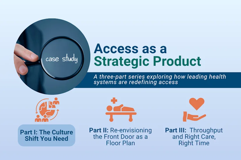 Graphic titled “Access as a Strategic Product,” promoting a three-part case study series on how leading health systems are redefining access. Includes a magnifying glass highlighting the words “case study” and three labeled parts: Part I – The Culture Shift You Need, Part II – Re-envisioning the Front Door as a Floor Plan, and Part III – Throughput and Right Care, Right Time.