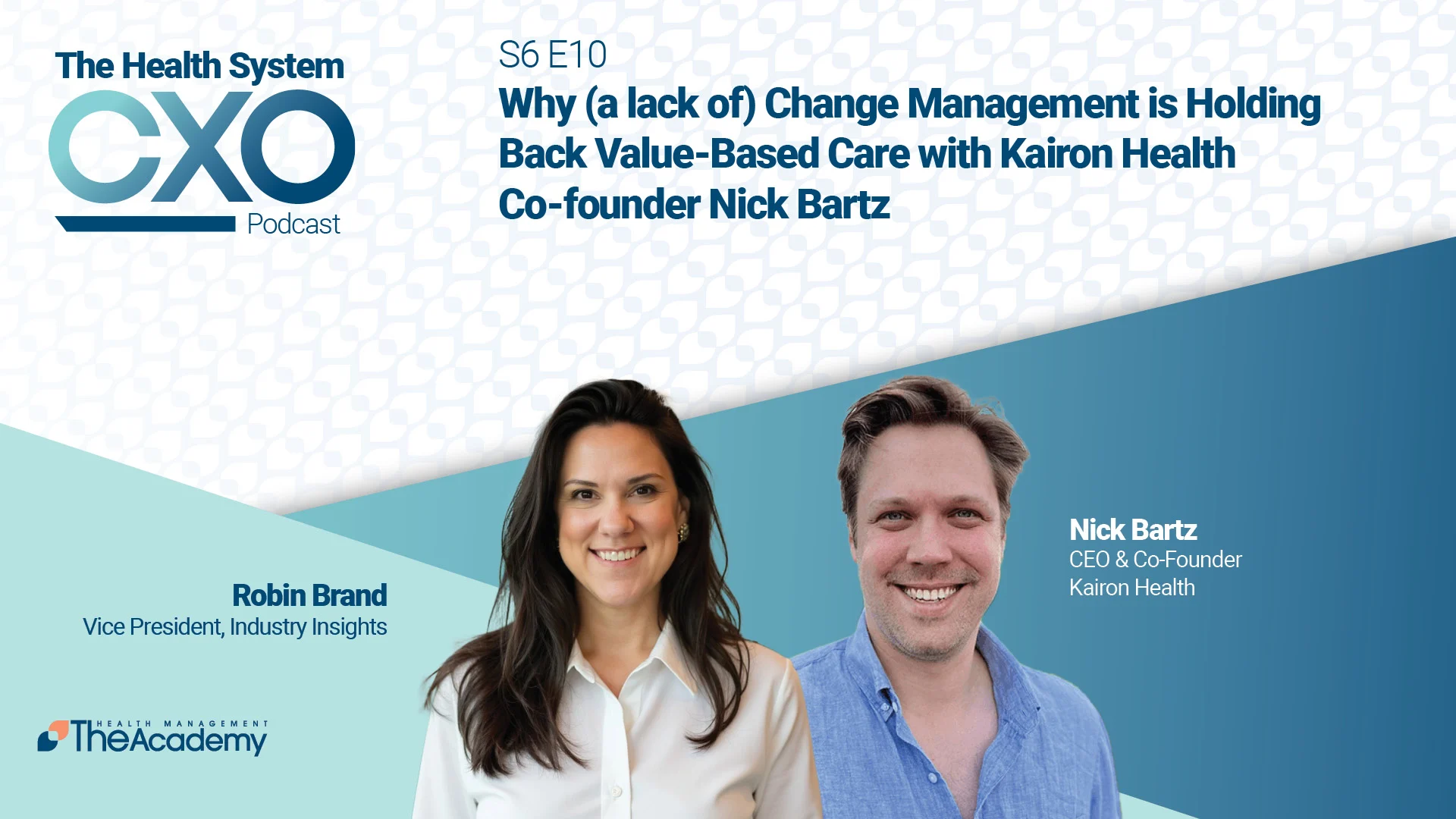 Promotional image for The Health System CXO Podcast, Season 6 Episode 10. The title reads: “Why (a lack of) Change Management is Holding Back Value-Based Care with Kairon Health Co-founder Nick Bartz.” On the left is Robin Brand, Vice President of Industry Insights at The Health Management Academy. On the right is Nick Bartz, CEO and Co-founder of Kairon Health. Both are smiling against a light blue geometric background with The Academy and CXO Podcast logos.

