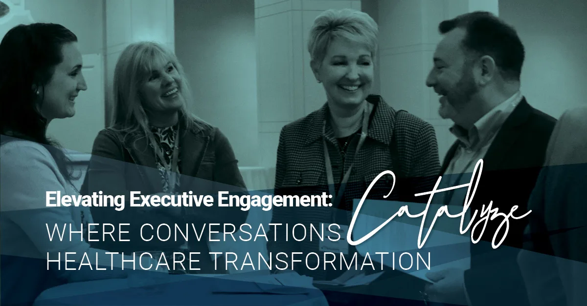 Image of four healthcare executives smiling and conversing at a professional event, overlaid with text reading "Elevating Executive Engagement: Catalyze – Where Conversations Healthcare Transformation," representing a focus on collaborative innovation in healthcare leadership.