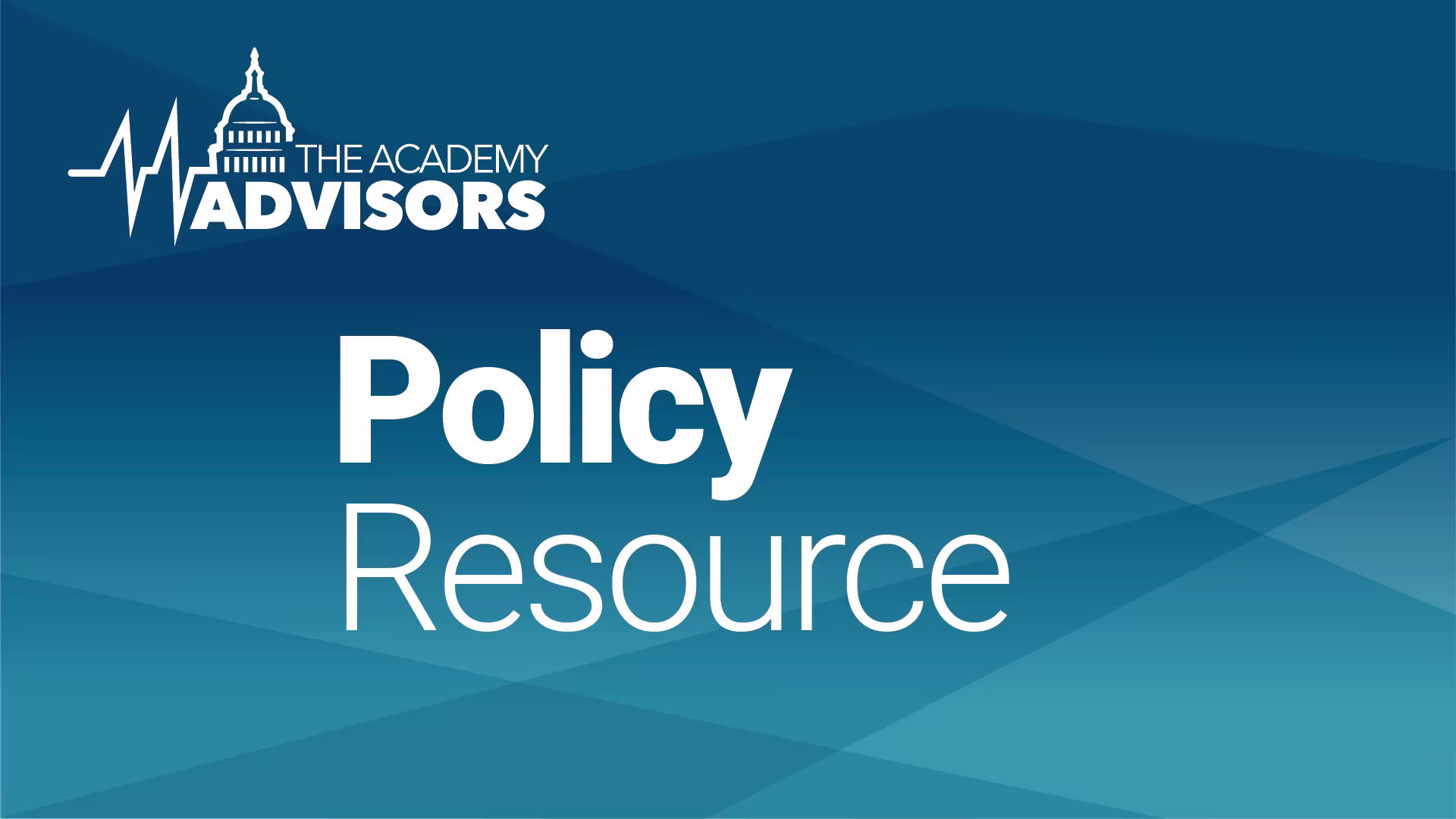 Graphic titled “Policy Resource” featuring The Academy Advisors logo with a stylized capitol dome and heartbeat line, set against a dark-to-light blue geometric gradient background.