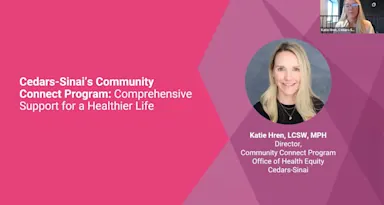 This is the title slide for our first speaker. In white letters is "Cedars-Sinai — Community Connect Program: Comprehensive Support for a Healthier Life " with multi-tone background of pinks and purples. A picture of the speaker Katie Hren is displayed in a speaker box on the top right. 