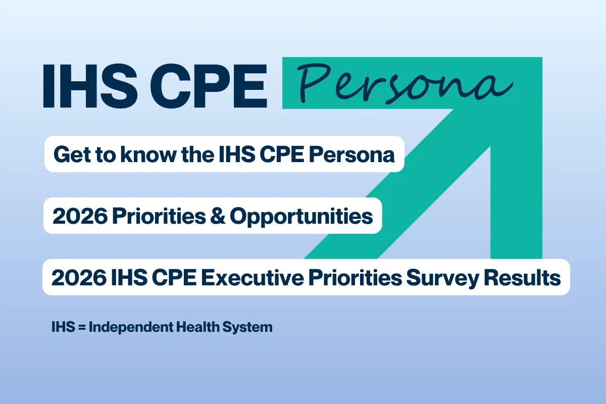 Graphic with the heading “IHS CPE Persona” and the text “Get to know the IHS CPE Persona,” “2026 Priorities & Opportunities,” and “2026 IHS CPE Executive Priorities Survey Results” on a light blue background with a large teal arrow shape. Small text at the bottom reads “IHS = Independent Health System.”