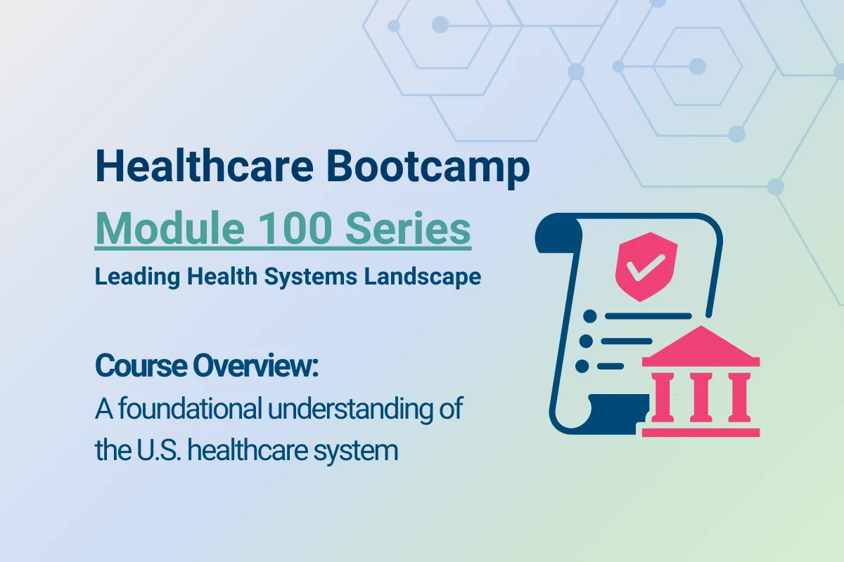 Healthcare Bootcamp Module 100 Series graphic with text reading ‘Course Overview: A foundational understanding of the U.S. healthcare system’ alongside an icon of a checklist and government building.