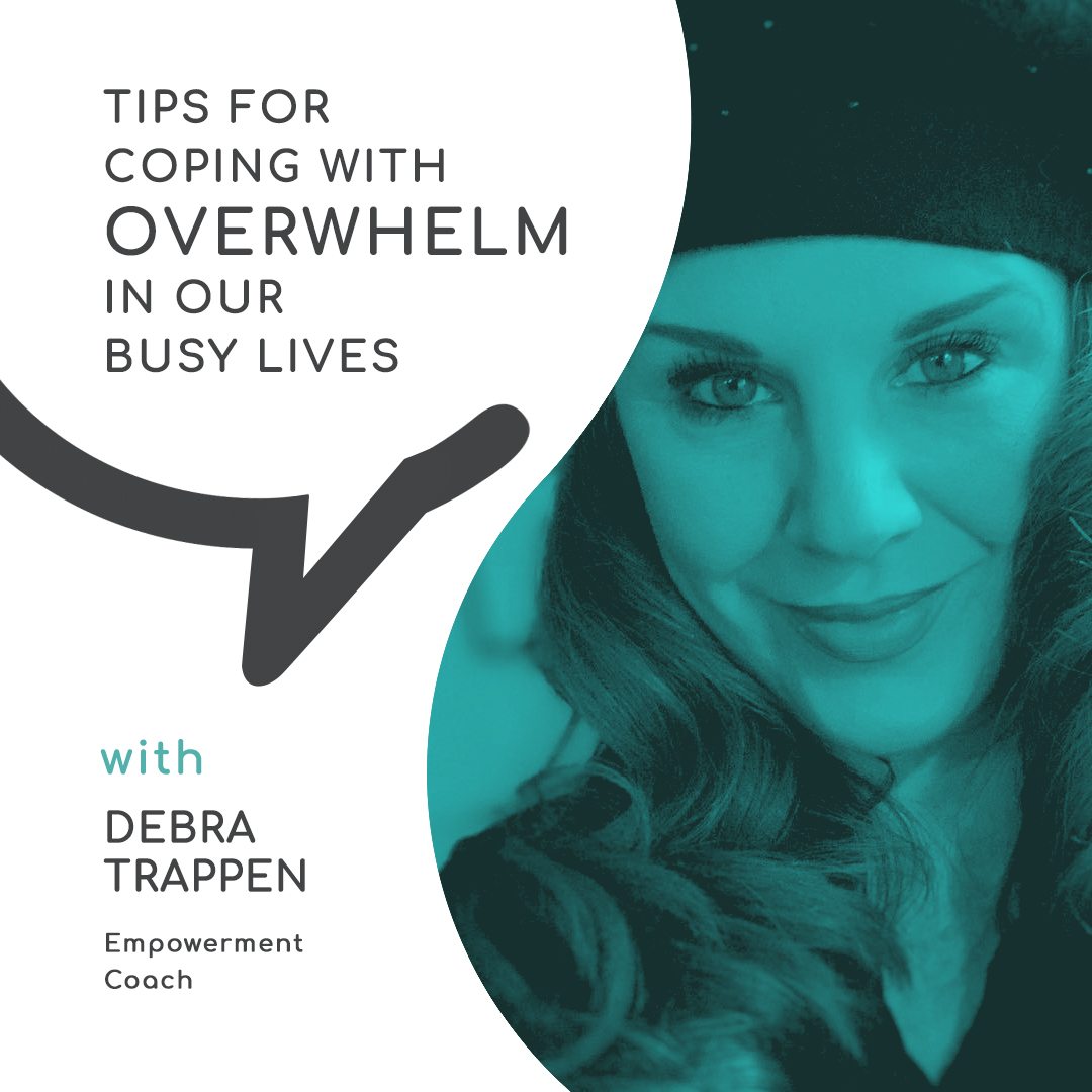 Tips for Coping with Overwhelm in our Busy Lives with Debra Trappen, Empowerment Coach