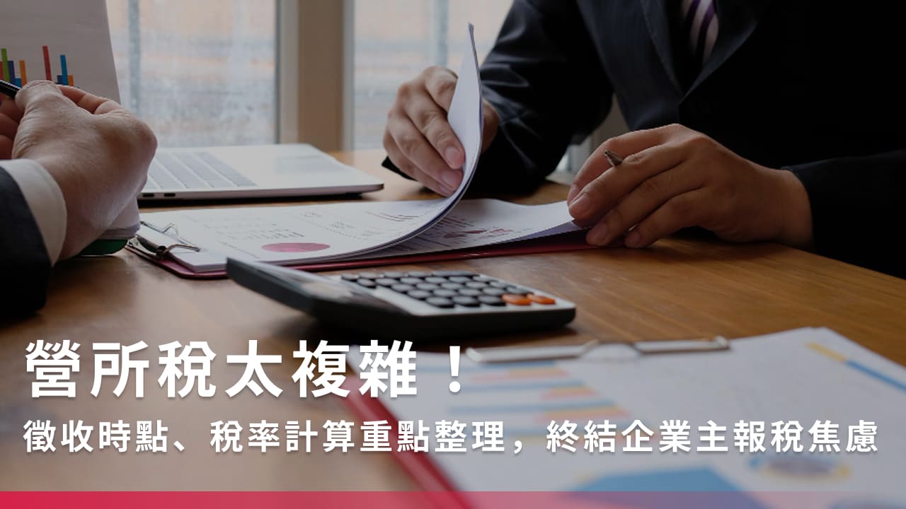 營所稅太複雜！徵收時點、稅率計算重點整理，終結企業主報稅焦慮