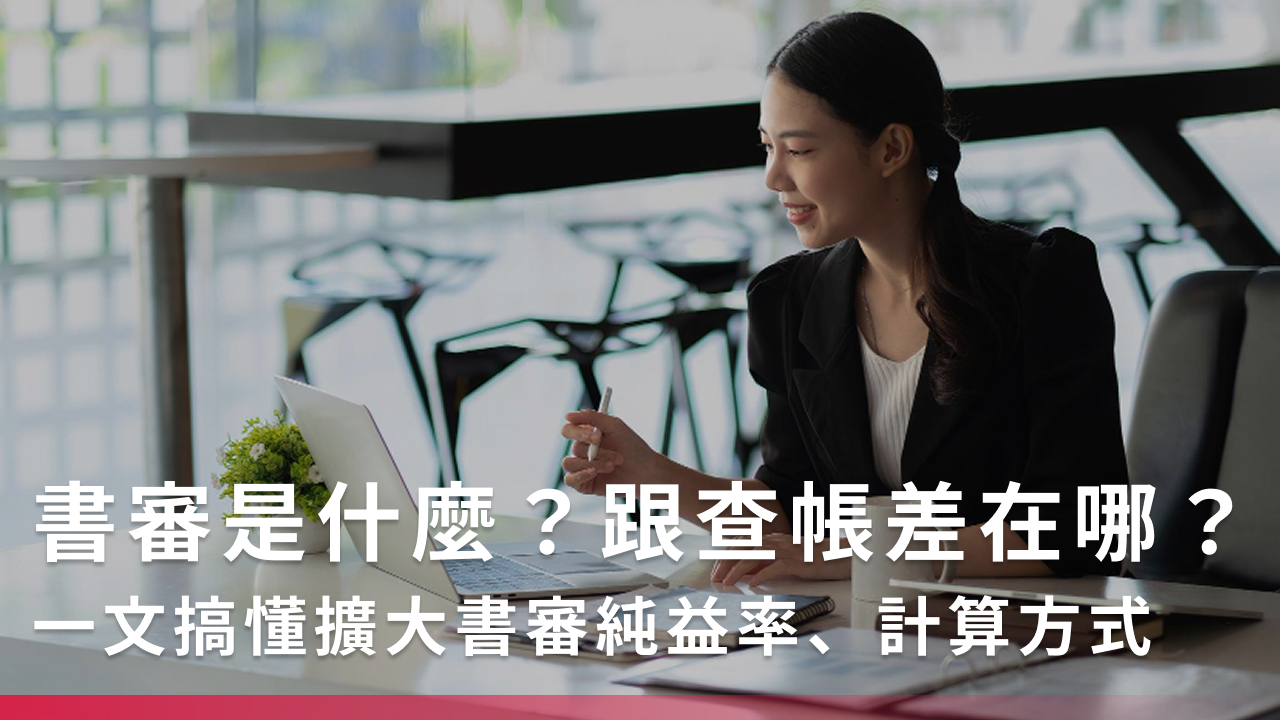 書審是什麼？跟查帳差在哪？一文搞懂擴大書審純益率、計算方式