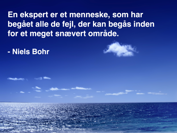 "En ekspert er et menneske, som har begået alle de fejl, der kan begås inden for et meget snævert område." - Niels Bohr