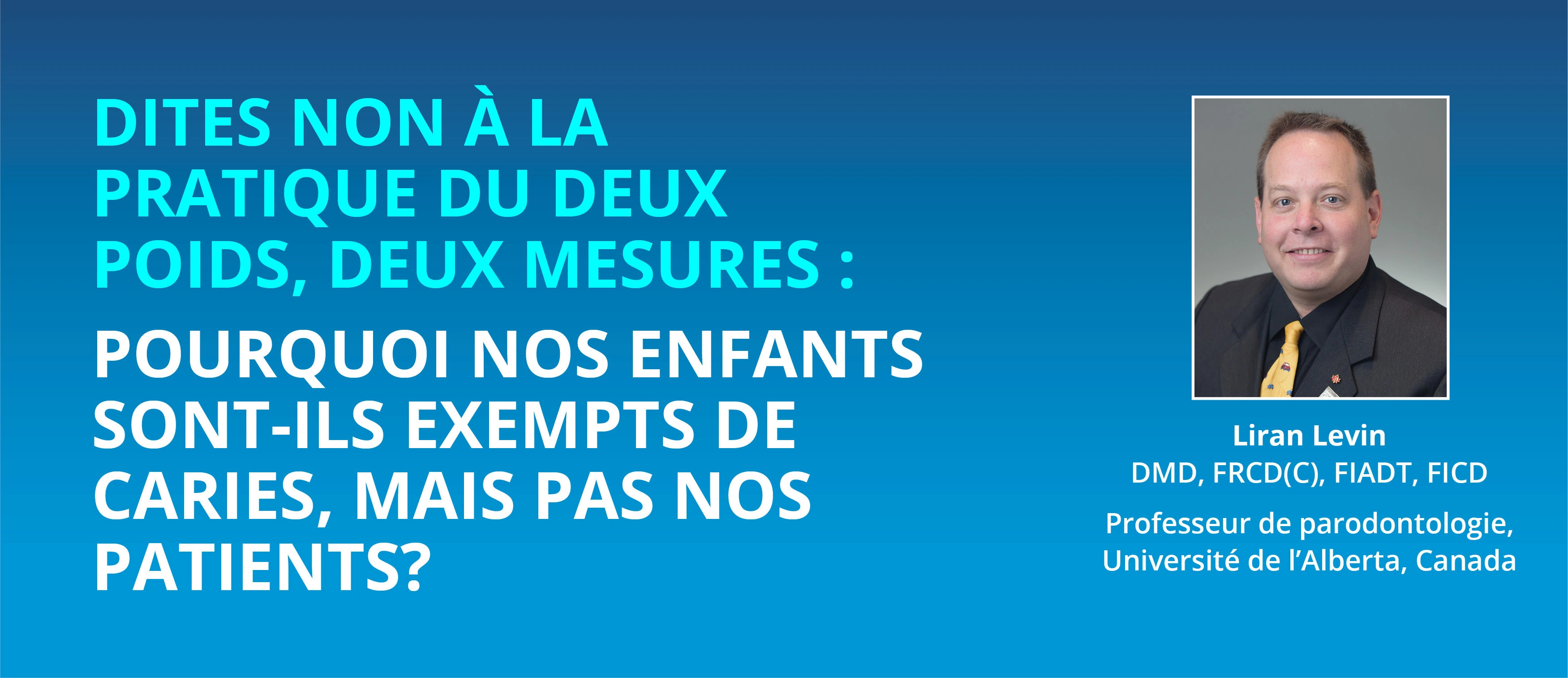 DITES NON À LA PRATIQUE DU DEUX POIDS, DEUX MESURES :  POURQUOI NOS ENFANTS SONT-ILS EXEMPTS DE CARIES, MAIS PAS NOS PATIENTS? 