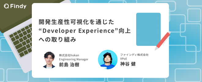 【hokan×Findy】開発生産性可視化を通じた"Developer Experience向上"への取り組み