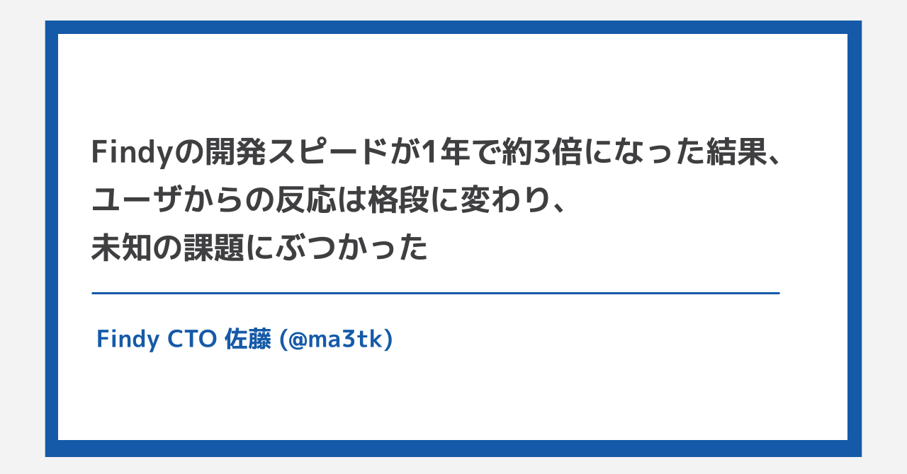 Findyの開発スピードが1年で約3倍になった結果、ユーザからの反応は格段に変わり、未知の課題にぶつかった