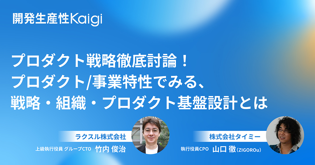 プロダクト戦略徹底討論！プロダクト/事業特性でみる、戦略・組織・プロダクト基盤設計とは