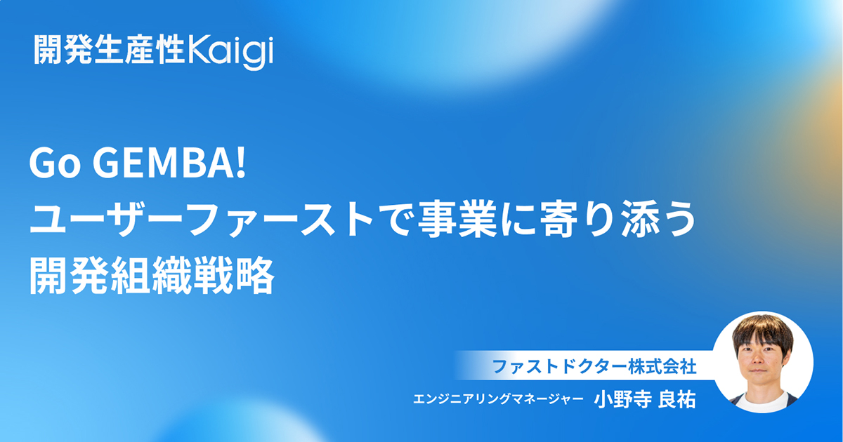 Go GEMBA! ユーザーファーストで事業に寄り添う開発組織戦略