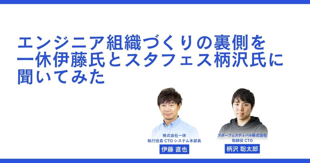 事業で勝つためのマネジメントとは。エンジニア組織づくりの裏側を一休伊藤氏とスタフェス柄沢氏に聞いてみた