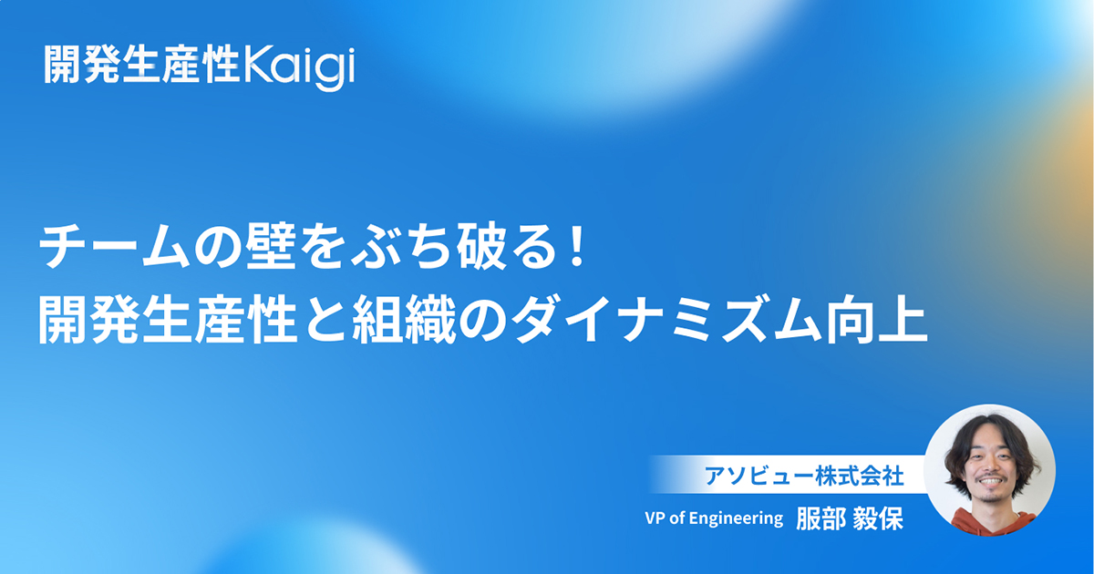 チームの壁をぶち破る！ 開発生産性と組織のダイナミズム向上