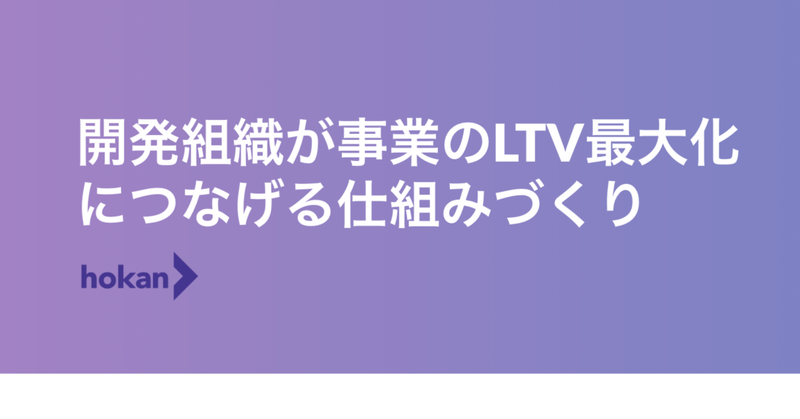 開発組織が事業のLTV最大化につなげる仕組みづくり