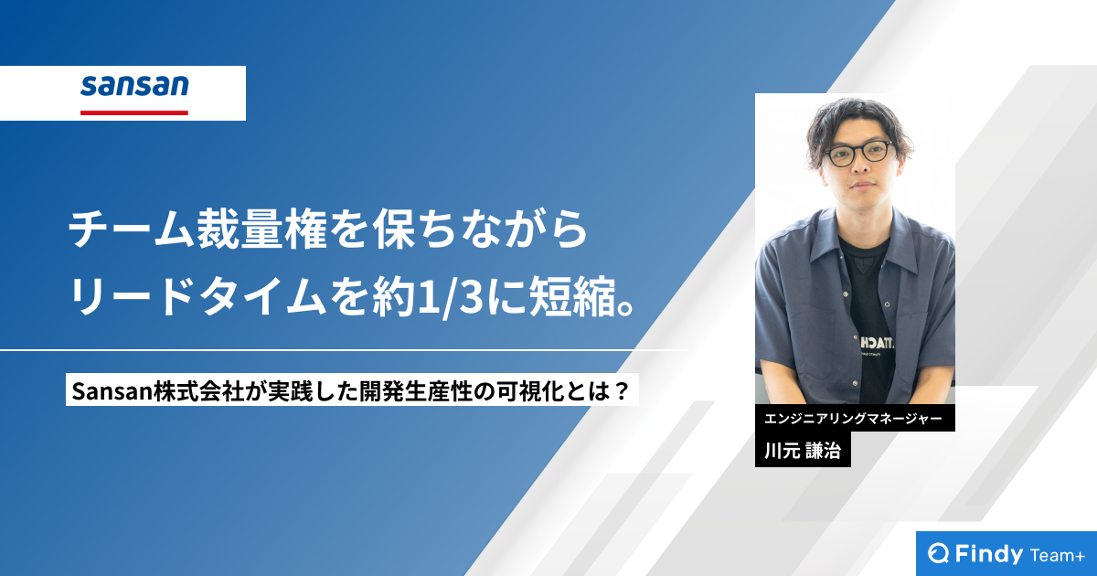 チーム裁量権を保ちながらリードタイムを約1/3に短縮。Sansan株式会社が実践した開発生産性の可視化とは？