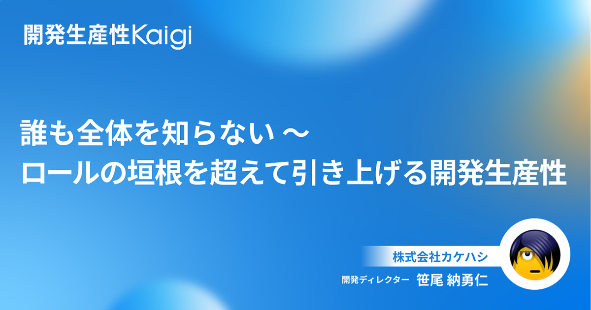 誰も全体を知らない ～ ロールの垣根を超えて引き上げる開発生産性