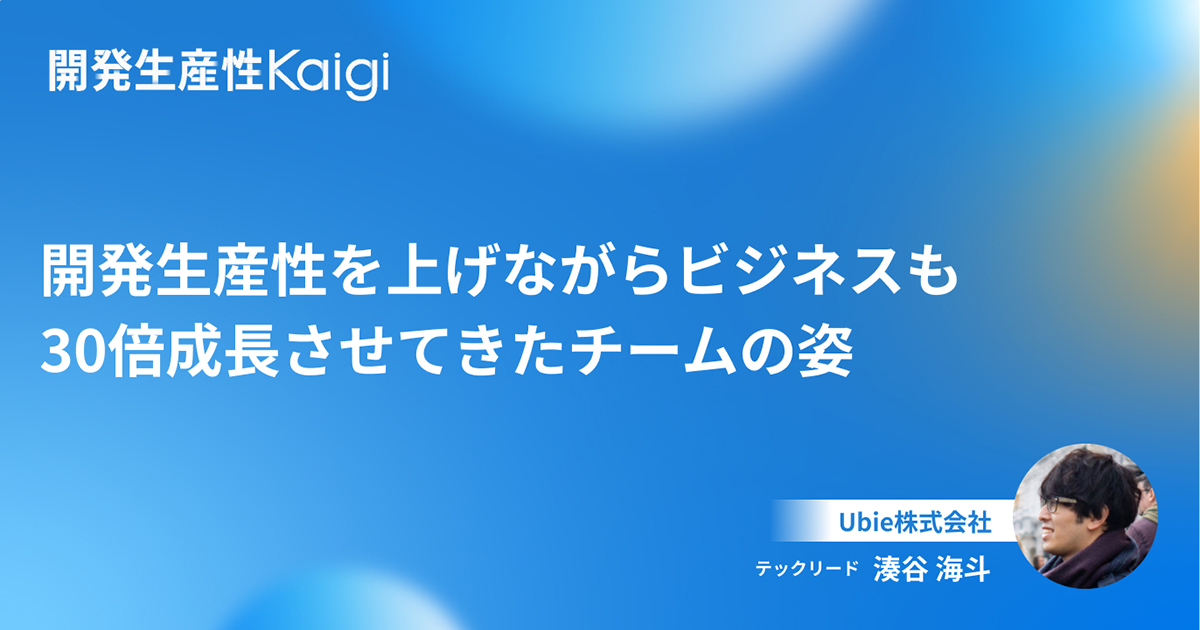 開発生産性を上げながらビジネスも30倍成長させてきたチームの姿