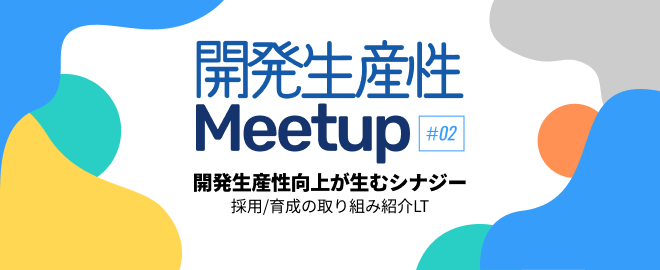 【開発生産性 Meetup #2】開発生産性向上が生むシナジー~採用/育成の取り組み紹介LT~