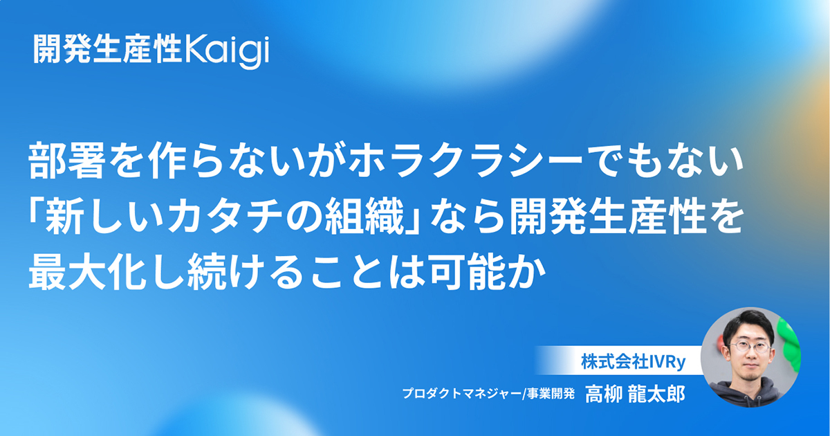 部署を作らないがホラクラシーでもない『新しいカタチの組織』なら開発生産性を最大化し続けることは可能か