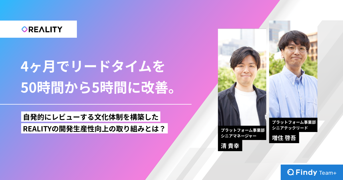 4ヶ月でリードタイムを50時間から5時間に改善。自発的にレビューする文化体制を構築したREALITYの開発生産性向上の取り組みとは？