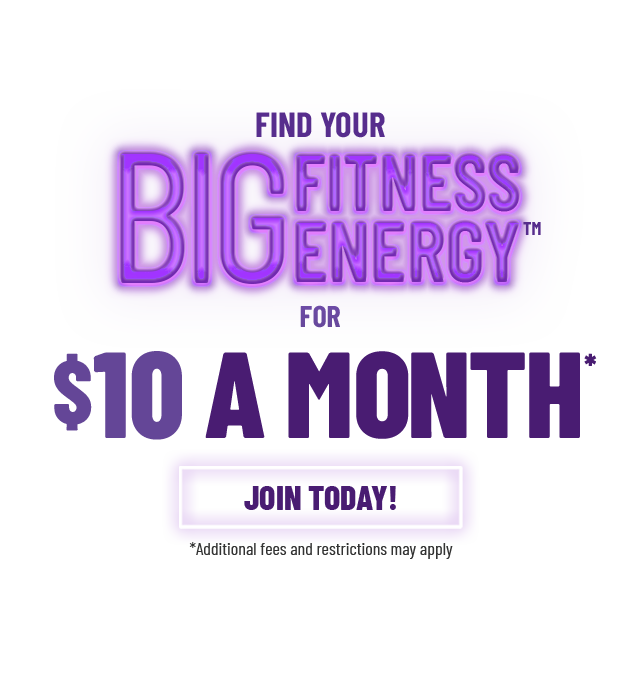 Find your Big Fitness Energy™ for $10 a Month*. Join Today. * Additional fees and restrictions may apply.