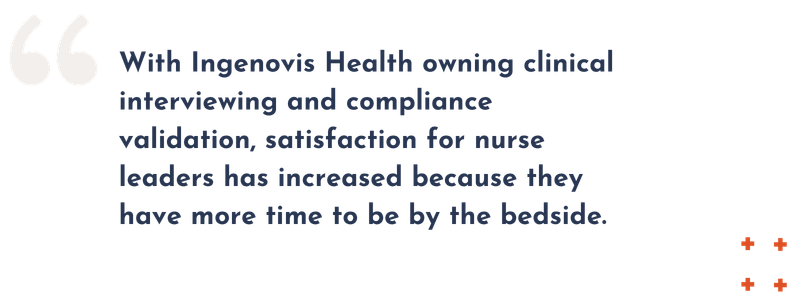 "With Ingenovis Health owning clinical interviewing and compliance validation, satisfaction for nurse leaders has increased because they have more time to be by the bedside," Ms. Kohnke said.