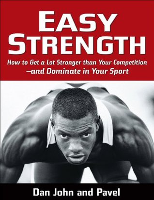 Easy Strength: How to Get a Lot Stronger than Your Competition – and Dominate in Your Sport