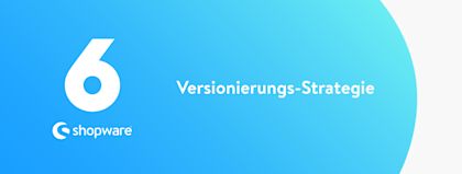 Shopware 6 Versionierungs-Strategie