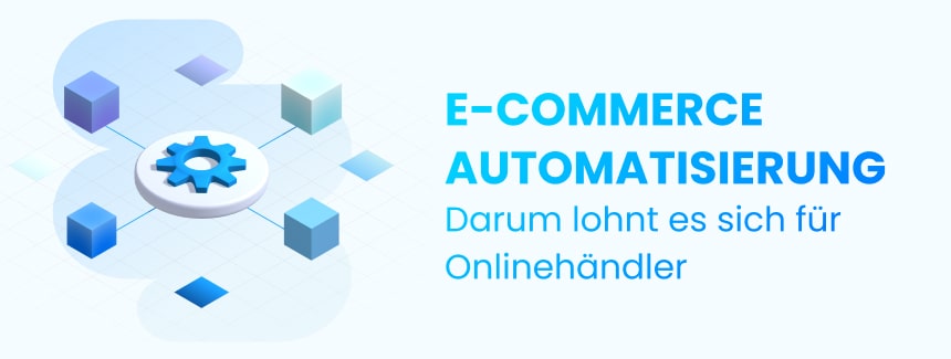 Automatisierung im E-Commerce: Die 6 größten Vorteile