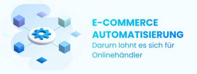 E-Commerce-Automatisierung – darum, lohnt es sich für Onlinehändler