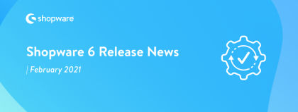 Shopware 6 Release News – February 2021